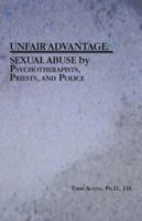 Unfair Advantage: Sexual Abuse by Psychotherapists, Priests, and Police 1425104754 Book Cover