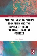Clinical Nursing Skills Education and the Impact of Socio-Cultural Learning Context (Routledge Research in Nursing and Midwifery) 1032714603 Book Cover