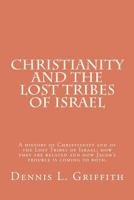Christianity and the Lost Tribes of Israel: A History of Christianity and the Lost Tribes of Israel; How They Are Related and How Jacob's Trouble Is Coming to Both. 1451598327 Book Cover