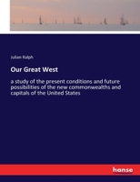 Our Great West: A study of the present conditions and future possibilities of the new commonwealths and capitals of the United States 1241310750 Book Cover