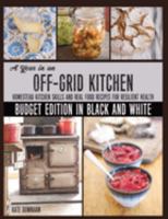 A Year in an Off-Grid Kitchen (Budget Edition in Black and White): Homestead Kitchen Skills and Real Food Recipes for Resilient Health 0648466183 Book Cover