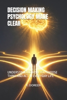 DECISION MAKING PSYCHOLOGY MADE CLEAR: UNDERSTANDING HOW YOU CHOOSE THINK AND ACT IN EVERYDAY LIFE B0GVJJ6DGP Book Cover