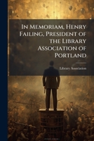 In memoriam, Henry Failing, president of the Library association of Portland 1176728539 Book Cover