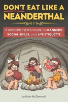 Don't Eat Like a Neanderthal: A Modern Teen’s Guide to Manners, Social Skills, and Life Etiquette B0FB6XPH4X Book Cover