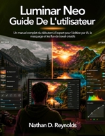Luminar Neo Guide De L'utilisateur: Un manuel complet du débutant à l’expert pour l’édition par IA, le masquage et les flux de travail créatifs (French Edition) B0GZ2XQBC6 Book Cover