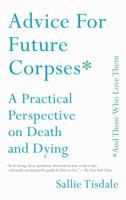 Advice for Future Corpses (and Those Who Love Them): A Practical Perspective on Death and Dying 1501182188 Book Cover