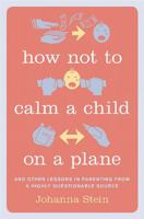 How Not to Calm a Child on a Plane: And Other Lessons in Parenting from a Highly Questionable Source 0738217344 Book Cover