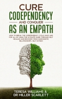 Cure Codependency and Conquer as an Empath: How to Break the Codependency Cycle Once and For All By using The Ultimate Guide Through Self Healing and ... from Narcissistic Relationships, Self Esteem 1801204470 Book Cover