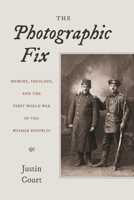 The Photographic Fix: Memory, Ideology, and the First World War in the Weimar Republic (Social History, Popular Culture, And Politics In Germany) 047207749X Book Cover