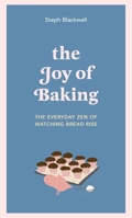 The Joy of Baking: The Everyday Zen of Watching Bread Rise 1529416027 Book Cover