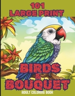 101 Large Print Birds and Bouquets Adult Coloring Book: A Mindfulness Anxiety Relief Bird and Flower Coloring Book for Adults and Teens B0CTGDHQ5G Book Cover