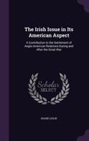 The Irish Issue in Its American Aspect: A Contribution to the Settlement of Anglo-American Relations During and After the Great War... 1377386198 Book Cover