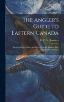 The Angler's Guide to Eastern Canada: Showing Where, When and how to Fish for Salmon, Bass, Ouananiche and Trout 1022249452 Book Cover