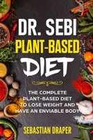 Dr Sebi plant-based diet:: The complete plant-based diet to lose weight and have an enviable body B08F6TVSSL Book Cover