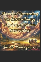 Miracles: Unraveling the Extraordinary Mystery of Devine Intervention B0CCCXC29Q Book Cover