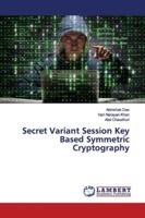 Secret Variant Session Key Based Symmetric Cryptography 613996282X Book Cover