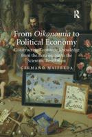 From Oikonomia to Political Economy: Constructing Economic Knowledge from the Renaissance to the Scientific Revolution 1138108391 Book Cover