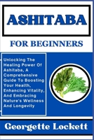 ASHITABA FOR BEGINNERS: Unlocking The Healing Power Of Ashitaba, A Comprehensive Guide To Boosting Your Health, Enhancing Vitality, And Embracing Nature's Wellness And Longevity B0CPVVDB2B Book Cover