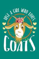 Just a Girl Who Loves Goats: Goat Journal, Goats Notebook, Goat Gifts, Birthday Present for Goats Lover 1070230928 Book Cover