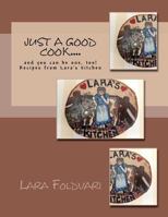 Just a Good Cook....: and you can be one, too! Recipes from Lara's kitchen 1477533575 Book Cover