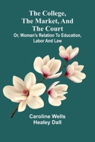 The College, The Market, And The Court; Or, Woman'S Relation To Education, Labor And Law 9368395942 Book Cover