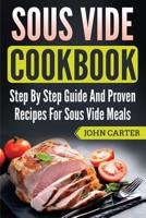 Sous Vide Cookbook: Step By Step Guide And Proven Recipes For Sous Vide Meals 1951103440 Book Cover