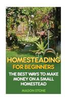 Homesteading for Beginners: The Best Ways to Make Money on a Small Homestead 1545273596 Book Cover
