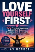 Love Yourself First: 100 Practical Strategies to Build Self-Esteem, Overcome Self-Doubt, and Create a Confident, Happy Life 1807655849 Book Cover