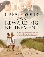 Create Your Own Rewarding Retirement: A Comprehensive Guide for Creating Goals After You Retire 1977230407 Book Cover