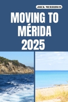 MOVING TO MÉRIDA 2025: Charting a Fresh Start in One of Mexico’s Most Livable Cities B0FLJ5HWP9 Book Cover