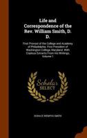 Life and Correspondence of the Rev. William Smith, D. D., First Provost of the College and Academy of Philadelphia. First President of Washington ... Copious Extracts From His Writings; Volume 1 1017868506 Book Cover