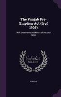 The Punjab Pre-Emption Act (Ii of 1905): With Comments and Notes of Decided Cases 135576307X Book Cover