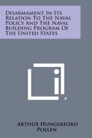 Disarmament in Its Relation to the Naval Policy and the Naval Building Program of the United States 1258723077 Book Cover