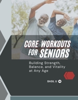 CORE WORKOUTS FOR SENIORS: Building Strength, Balance, and Vitality at Any Age B0DRJ1FN69 Book Cover