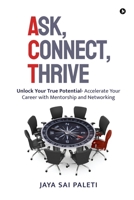 Ask, Connect, Thrive: Unlock Your True Potential- Accelerate Your Career with Mentorship and Networking B0FDL535JV Book Cover