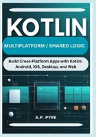 KOTLIN MULTIPLATFORM / SHARED LOGIC: Build Cross-Platform Apps with Kotlin: Android, iOS, Desktop, and Web B0FRMFM8NT Book Cover