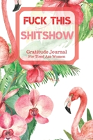 Fuck This Shit Show Gratitude Journal For Tired Ass Women: Cuss words Gratitude Journal Gift For Tired-Ass Women and Girls; Blank Templates to Record all your Fucking Thoughts 1706194862 Book Cover