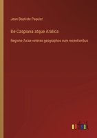 De Caspiana atque Aralica: Regione Asiae veteres geographos cum recentioribus 3388787514 Book Cover