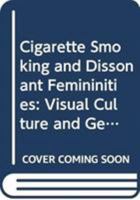 Cigarette Smoking and Dissonant Femininities: Visual Culture and Gendered Discourse 0415643724 Book Cover