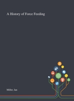 A History of Force Feeding: Hunger Strikes, Prisons and Medical Ethics, 1909 1974 3319809660 Book Cover