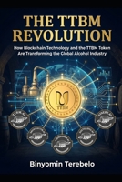 THE TTBM REVOLUTION: How Blockchain Technology and the TTBM Token Are Transforming the Global Alcohol Industry B0GGPW85J5 Book Cover