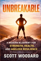 UNBREAKABLE: A Modern Blueprint for Strength, Health, and Ageless Resilience B0GF6J7D14 Book Cover