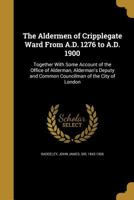 The Aldermen of Cripplegate Ward from A.D. 1276 to A.D. 1900 1163271950 Book Cover