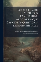 Opusculum de privilegijs familiarium, officialiumque Sanctae Inquisitionis desideratissimum 1179941357 Book Cover