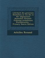 Lehrbuch Des Gemeinen Deutschen So Wie Des in Der Allgemeinen Deutschen Wechsel-Ordnung Enthaltenen Wechselrechts. 1018679685 Book Cover