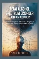Fetal Alcohol Spectrum Disorder (FASD) for Beginners: Understanding Brain Differences Letting Go of Blame and Creating Lives That Actually Work B0GR4P9D9L Book Cover