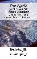 The World with Zero Postulation: Unraveling the Mysteries of Nature... 1499285507 Book Cover