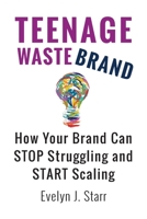 Teenage Wastebrand: How Your Brand Can Stop Struggling and Start Scaling 1736287214 Book Cover