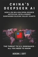 CHINA'S DEEPSEEK AI: The Threat to U.S. Dominance – All You Need to Know: How a $6 Million Open-Source Artificial Intelligence Surpassed Silicon Valley Giants (AI, BOT, TECH UPDATES) B0DV5NVF2L Book Cover