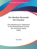 Die Absolute Harmonik Der Griechen: Eine Abhandlung Zur Habilitation In Der Philosophischen Facultat Der Universitat Leipzig (1866) 1275760295 Book Cover